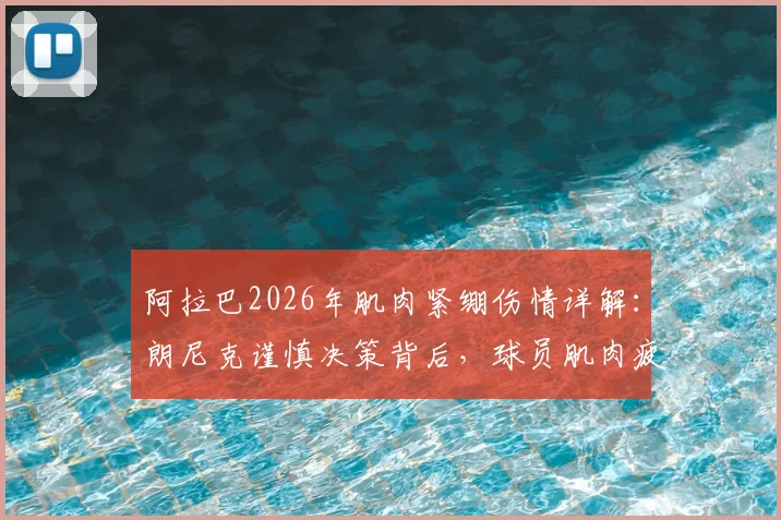 阿拉巴2026年肌肉紧绷伤情详解：朗尼克谨慎决策背后，球员肌肉疲劳的预防与科学恢复指南