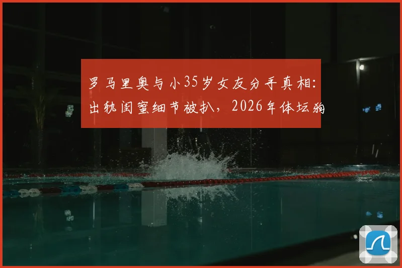罗马里奥与小35岁女友分手真相:出轨闺蜜细节被扒,2026年体坛狗血八卦引热议