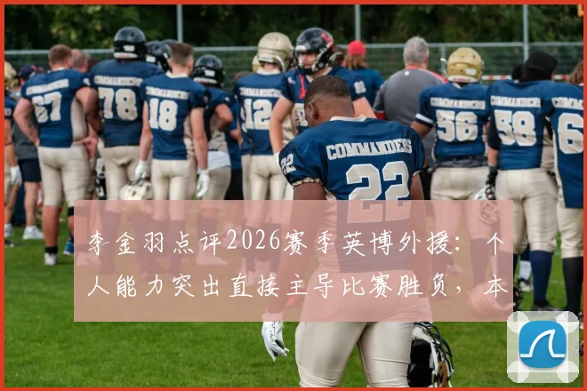 李金羽点评2026赛季英博外援:个人能力突出直接主导比赛胜负,本土球员该如何应对?