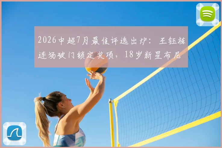 2026中超7月最佳评选出炉:王钰栋连场破门锁定奖项,18岁新星布尼亚明惊艳亮相引关注