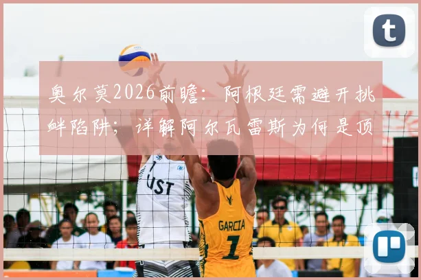 奥尔莫2026前瞻：阿根廷需避开挑衅陷阱；详解阿尔瓦雷斯为何是顶级球员