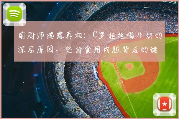 前厨师揭露真相:C罗拒绝喝牛奶的深层原因,坚持食用内脏背后的健康理念