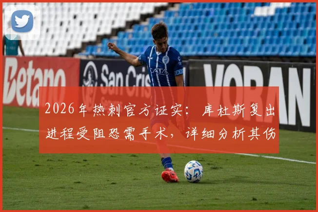 2026年热刺官方证实:库杜斯复出进程受阻恐需手术,详细分析其伤情与球队影响