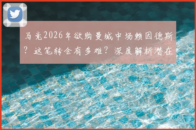 马竞2026年欲购曼城中场赖因德斯?这笔转会有多难?深度解析潜在障碍与交易展望