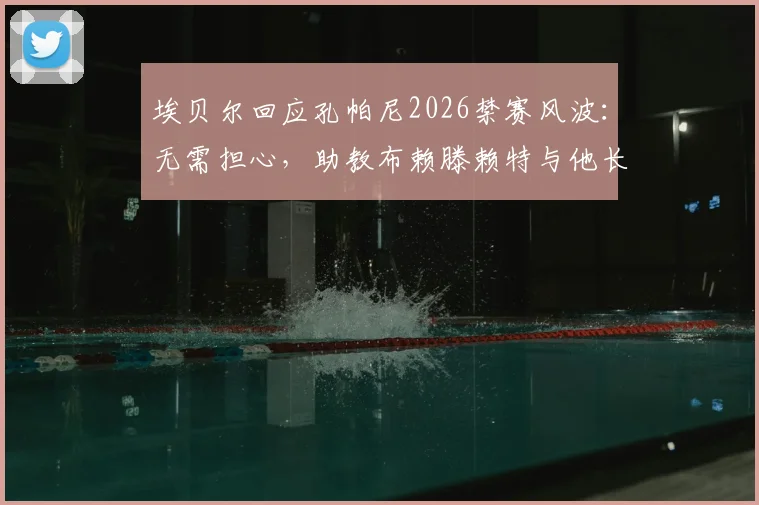 埃贝尔回应孔帕尼2026禁赛风波：无需担心，助教布赖滕赖特与他长期合作默契足，拜仁已有完整应对方案