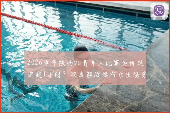 2026中甲陕西vs青年人比赛为何延迟超1小时？深度解读诺布尔出场资质风波与后续影响