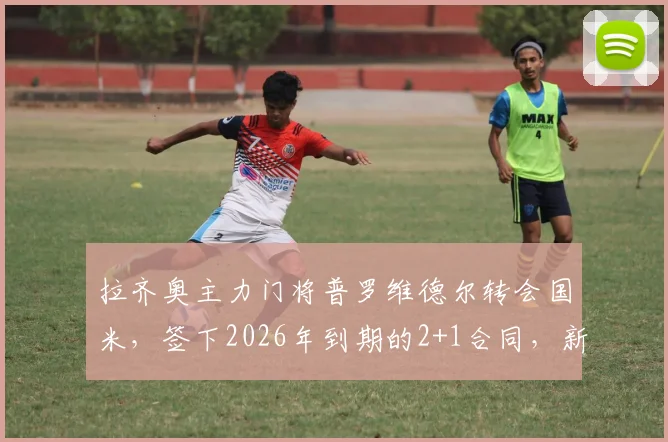 拉齐奥主力门将普罗维德尔转会国米，签下2026年到期的2+1合同，新赛季挑战何在？