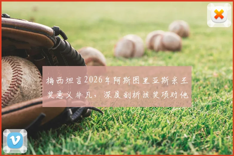 梅西坦言2026年阿斯图里亚斯亲王奖意义非凡,深度剖析该奖项对他与足坛的独特价值