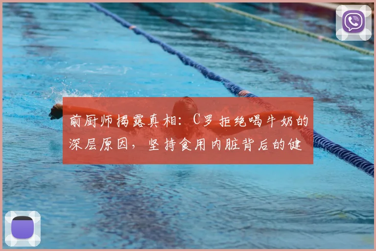 前厨师揭露真相：C罗拒绝喝牛奶的深层原因，坚持食用内脏背后的健康理念