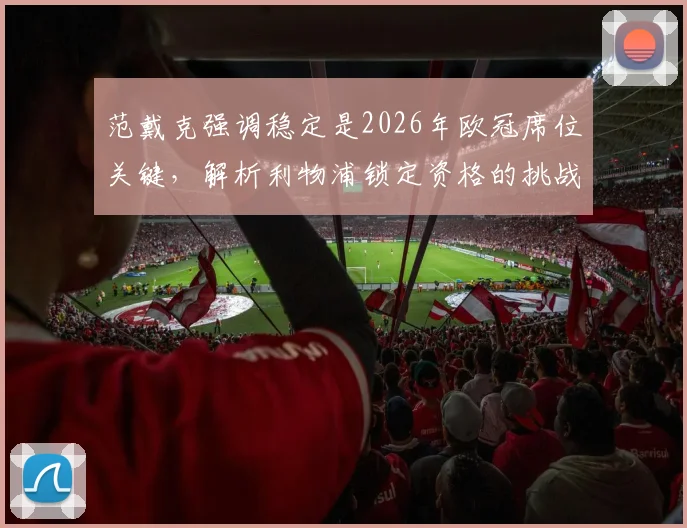 范戴克强调稳定是2026年欧冠席位关键，解析利物浦锁定资格的挑战与策略