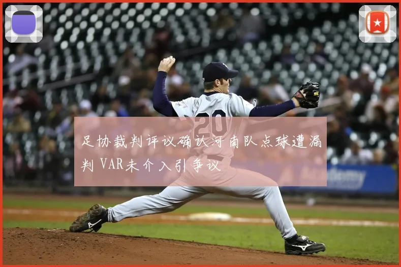 足协裁判评议确认河南队点球遭漏判 VAR未介入引争议