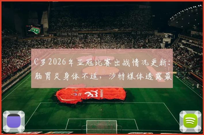 C罗2026年亚冠比赛出战情况更新:肠胃炎身体不适,沙特媒体透露最新病情,利雅得胜利队内评估进行中
