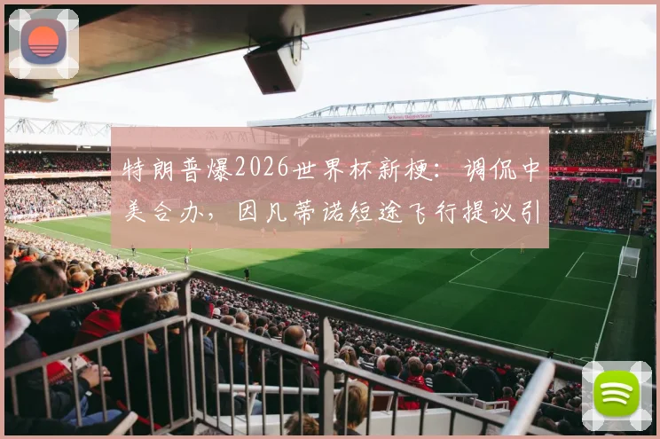 特朗普爆2026世界杯新梗：调侃中美合办，因凡蒂诺短途飞行提议引热议