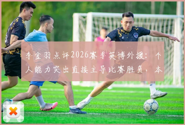 李金羽点评2026赛季英博外援：个人能力突出直接主导比赛胜负，本土球员该如何应对？