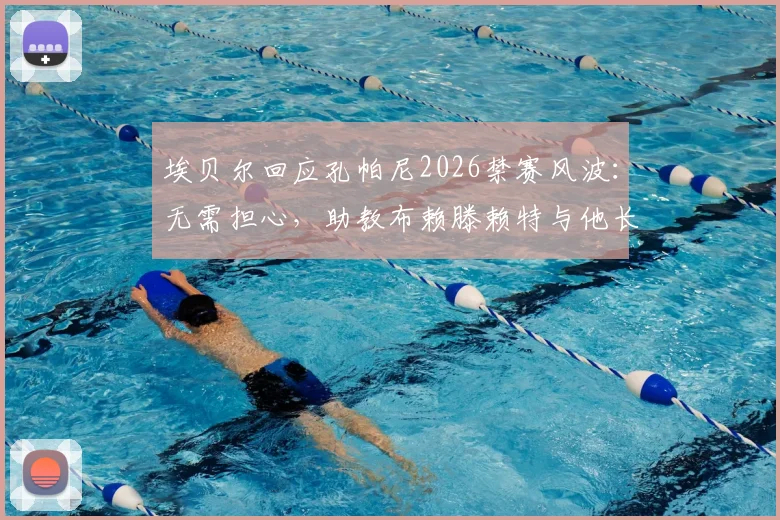 埃贝尔回应孔帕尼2026禁赛风波:无需担心,助教布赖滕赖特与他长期合作默契足,拜仁已有完整应对方案
